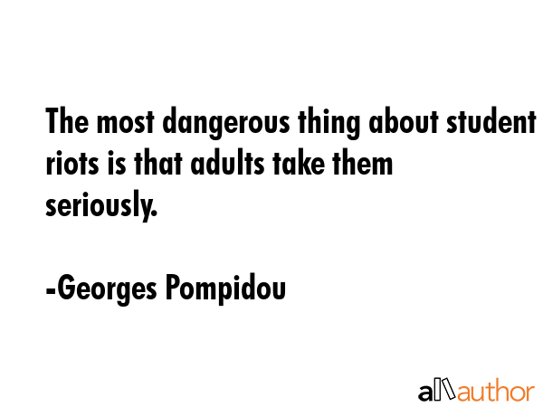 The most dangerous thing about student riots is that adults take them seriously. - Georges Pompidou Quote GIF