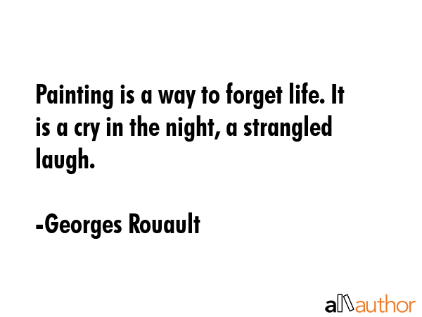 Painting is a way to forget life. It is a cry in the night, a strangled laugh. - Georges Rouault Quote GIF