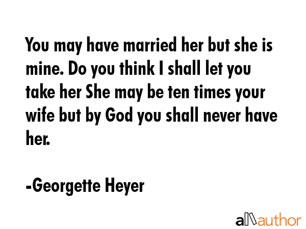 You may have married her but she is mine. Do you think I shall let you take her She may be ten... - Georgette Heyer Quote GIF