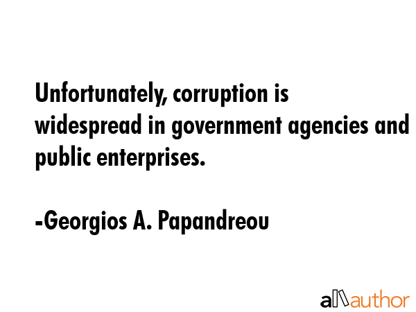 Unfortunately, corruption is widespread in government agencies and public enterprises. - Georgios A. Papandreou Quote GIF