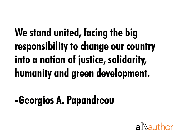We stand united, facing the big responsibility to change our country into a nation of justice,... - Georgios A. Papandreou Quote GIF
