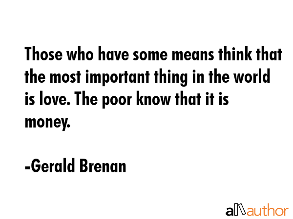 Those who have some means think that the most important thing in the world is love. The poor know... - Gerald Brenan Quote GIF