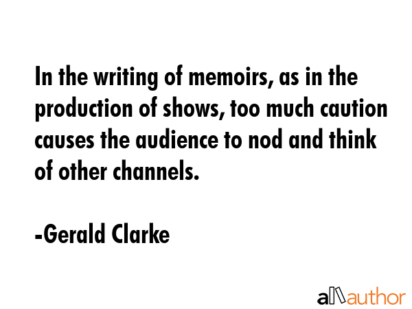 In the writing of memoirs, as in the production of shows, too much caution causes the audience to... - Gerald Clarke Quote GIF