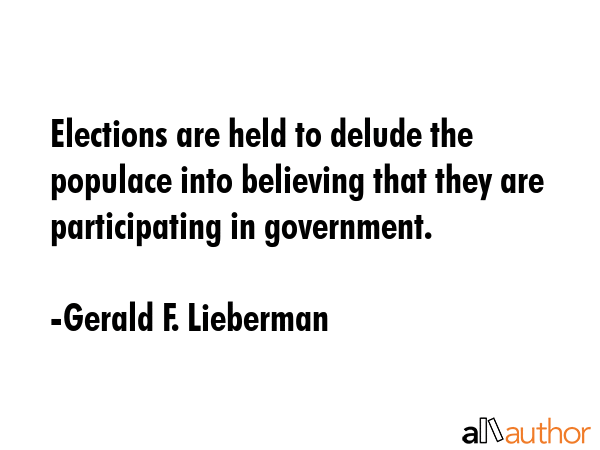 Elections are held to delude the populace into believing that they are participating in government. - Gerald F. Lieberman Quote GIF