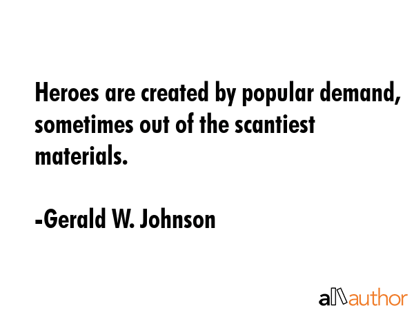 Heroes are created by popular demand, sometimes out of the scantiest materials. - Gerald W. Johnson Quote GIF