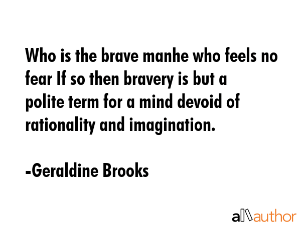 Who is the brave manhe who feels no fear If so then bravery is but a polite term for a mind devoid... - Geraldine Brooks Quote GIF