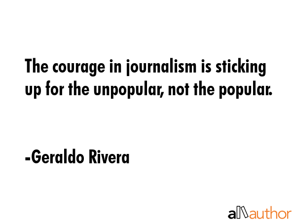 The courage in journalism is sticking up for the unpopular, not the popular. - Geraldo Rivera Quote GIF