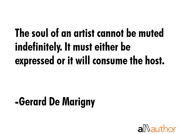 The soul of an artist cannot be muted indefinitely. It must either be expressed or it will consume the host. - Gerard De Marigny Quote