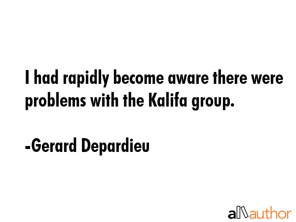 I had rapidly become aware there were problems with the Kalifa group. - Gerard Depardieu Quote GIF