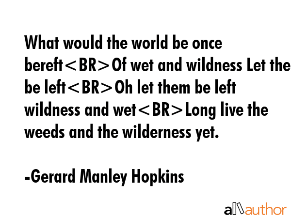 What would the world be, once bereft of wet and wildness? Let them be left. O let them be left,... - Gerard Manley Hopkins Quote GIF