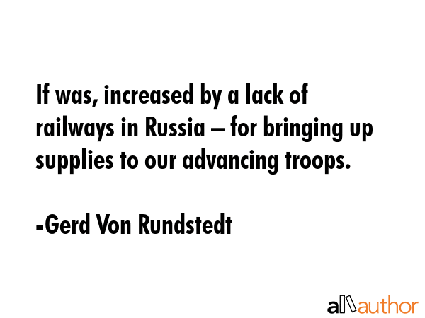If was, increased by a lack of railways in Russia – for bringing up supplies to our advancing... - Gerd Von Rundstedt Quote GIF