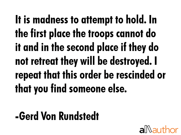 It is madness to attempt to hold. In the first place the troops cannot do it and in the second... - Gerd Von Rundstedt Quote GIF