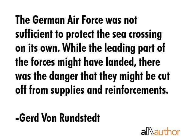 The German Air Force was not sufficient to protect the sea crossing on its own. While the leading... - Gerd Von Rundstedt Quote GIF