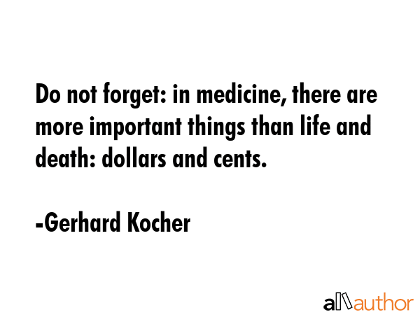 Do not forget: in medicine, there are more important things than life and death: dollars and cents. - Gerhard Kocher Quote GIF