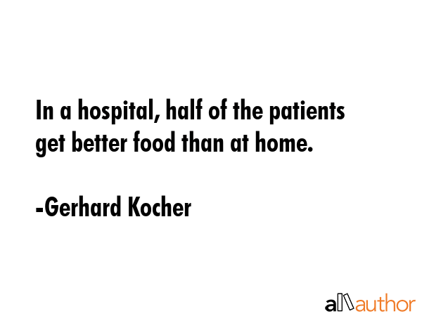 In a hospital, half of the patients get better food than at home. - Gerhard Kocher Quote