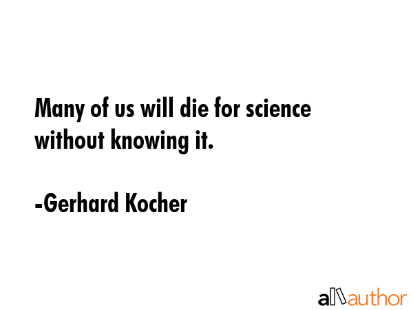 Many of us will die for science without knowing it. - Gerhard Kocher Quote GIF