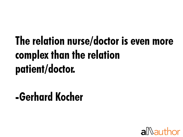 The relation nurse/doctor is even more complex than the relation patient/doctor. - Gerhard Kocher Quote GIF