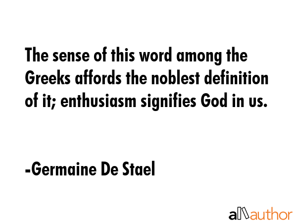 The sense of this word among the Greeks affords the noblest definition of it; enthusiasm signifies... - Germaine De Stael Quote GIF