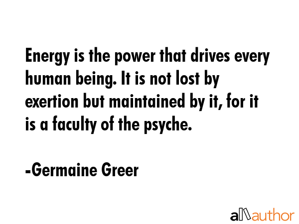 Energy is the power that drives every human being. It is not lost by exertion but maintained by it,... - Germaine Greer Quote GIF