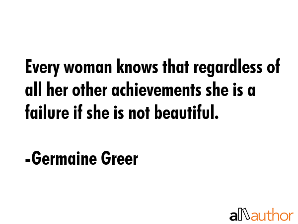 Every woman knows that regardless of all her other achievements she is a failure if she is not... - Germaine Greer Quote GIF