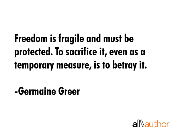 Freedom is fragile and must be protected. To sacrifice it, even as a temporary measure, is to... - Germaine Greer Quote GIF
