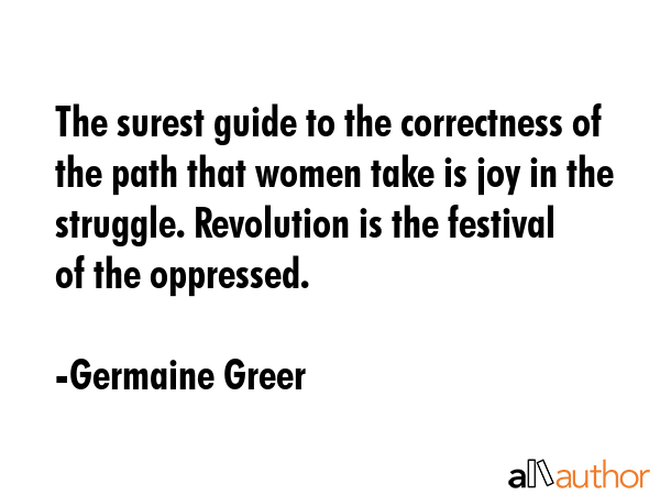 The surest guide to the correctness of the path that women take is joy in the struggle. Revolution... - Germaine Greer Quote GIF
