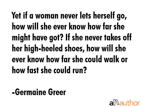 Yet if a woman never lets herself go, how will she ever know how far she might have got? If she... - Germaine Greer Quote GIF