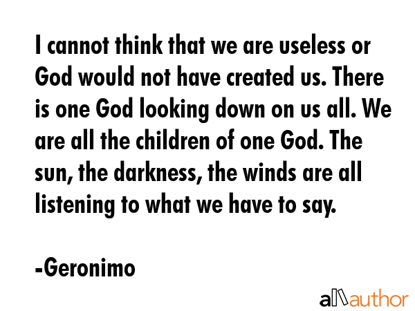 I cannot think that we are useless or God would not have created us. There is one God looking down... - Geronimo Quote GIF
