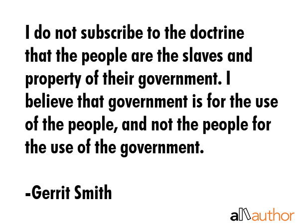 I do not subscribe to the doctrine that the people are the slaves and property of their government.... - Gerrit Smith Quote GIF
