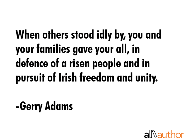 When others stood idly by, you and your families gave your all, in defence of a risen people and in... - Gerry Adams Quote GIF