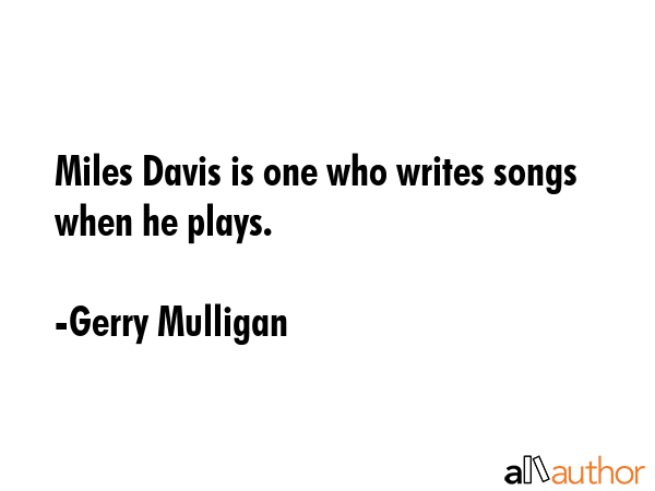 Miles Davis is one who writes songs when he plays. - Gerry Mulligan Quote GIF