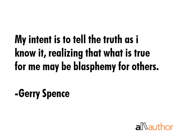 My intent is to tell the truth as i know it, realizing that what is true for me may be blasphemy... - Gerry Spence Quote GIF
