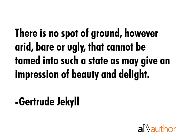 There is no spot of ground, however arid, bare or ugly, that cannot be tamed into such a state as... - Gertrude Jekyll Quote GIF