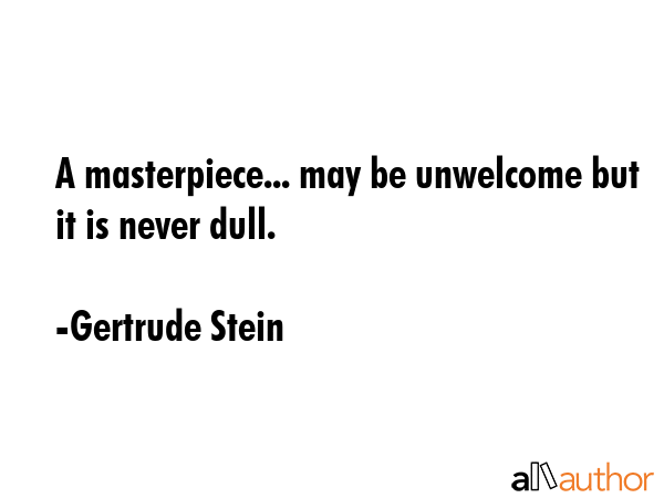 A masterpiece... may be unwelcome but it is never dull. - Gertrude Stein Quote GIF