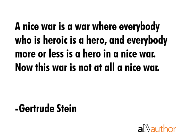 A nice war is a war where everybody who is heroic is a hero, and everybody more or less is a hero... - Gertrude Stein Quote GIF