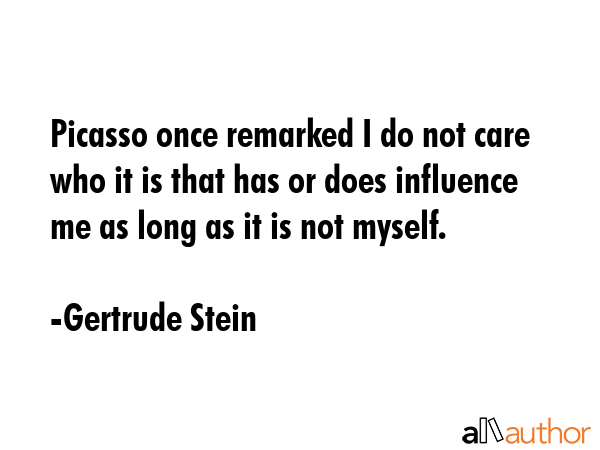 Picasso once remarked I do not care who it is that has or does influence me as long as it is not... - Gertrude Stein Quote GIF