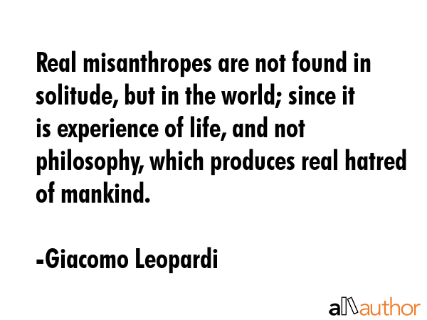 Real misanthropes are not found in solitude, but in the world; since it is experience of life, and... - Giacomo Leopardi Quote GIF