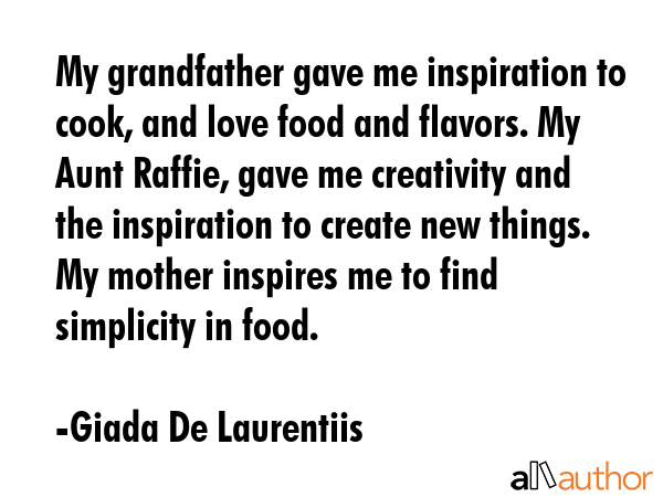 My grandfather gave me inspiration to cook, and love food and flavors. My Aunt Raffie, gave me... - Giada De Laurentiis Quote GIF
