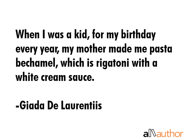When I was a kid, for my birthday every year, my mother made me pasta bechamel, which is rigatoni... - Giada De Laurentiis Quote GIF