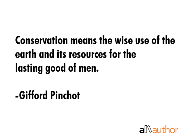 Conservation means the wise use of the earth and its resources for the lasting good of men. - Gifford Pinchot Quote GIF