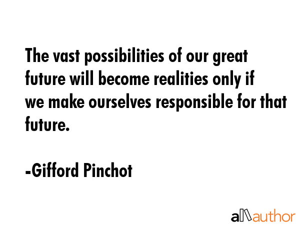 The vast possibilities of our great future will become realities only if we make ourselves... - Gifford Pinchot Quote GIF