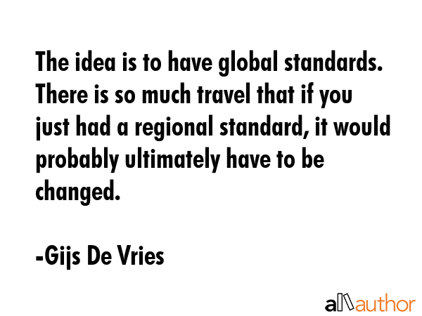 The idea is to have global standards. There is so much travel that if you just had a regional... - Gijs De Vries Quote GIF