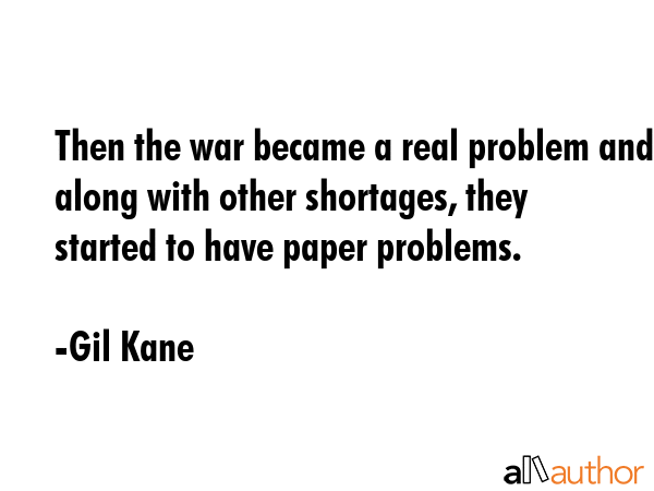 Then the war became a real problem and along with other shortages, they started to have paper... - Gil Kane Quote GIF