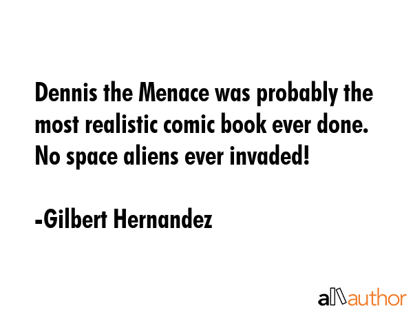 Dennis the Menace was probably the most realistic comic book ever done. No space aliens ever... - Gilbert Hernandez Quote GIF