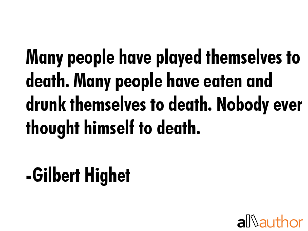 Many people have played themselves to death. Many people have eaten and drunk themselves to death.... - Gilbert Highet Quote GIF