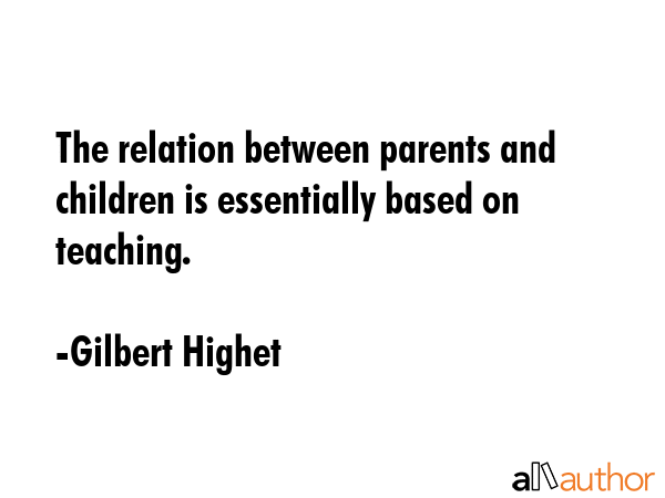The relation between parents and children is essentially based on teaching. - Gilbert Highet Quote GIF
