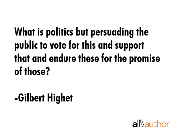 What is politics but persuading the public to vote for this and support that and endure these for... - Gilbert Highet Quote GIF