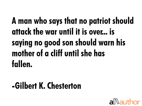 A man who says that no patriot should attack the war until it is over... is saying no good son... - Gilbert K. Chesterton Quote GIF
