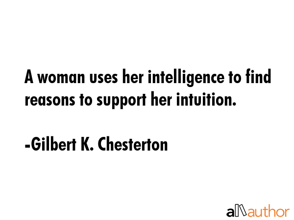 A woman uses her intelligence to find reasons to support her intuition. - Gilbert K. Chesterton Quote GIF