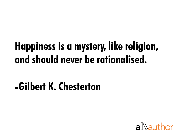Happiness is a mystery, like religion, and should never be rationalised. - Gilbert K. Chesterton Quote GIF